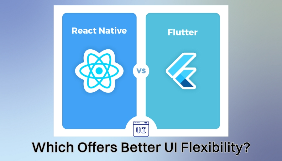 Flutter vs React Native: Which Offers Better UI Flexibility?